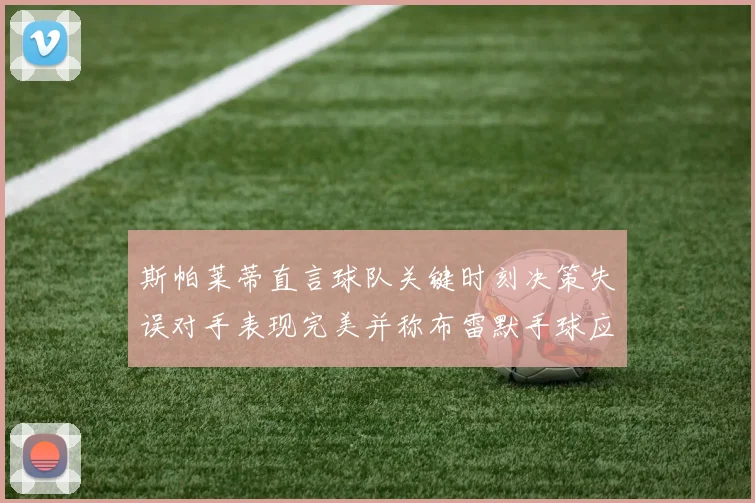 斯帕莱蒂直言球队关键时刻决策失误对手表现完美并称布雷默手球应判点球