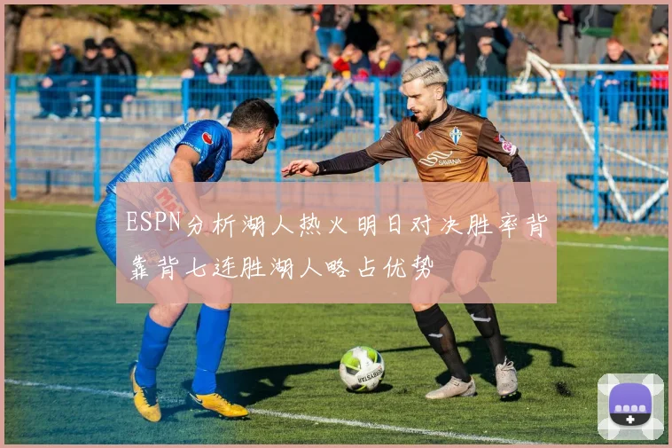 ESPN分析湖人热火明日对决胜率背靠背七连胜湖人略占优势