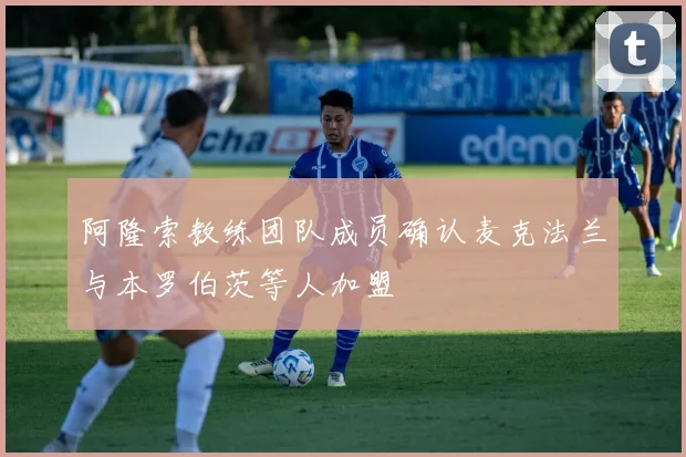 阿隆索教练团队成员确认麦克法兰与本罗伯茨等人加盟