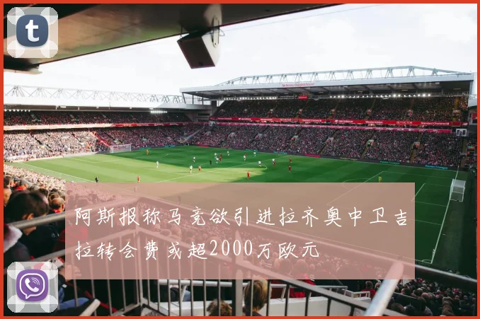 阿斯报称马竞欲引进拉齐奥中卫吉拉转会费或超2000万欧元