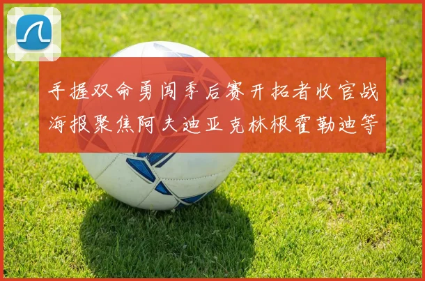 手握双命勇闯季后赛开拓者收官战海报聚焦阿夫迪亚克林根霍勒迪等五位球员