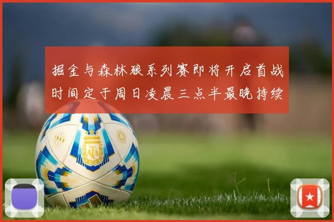 掘金与森林狼系列赛即将开启首战时间定于周日凌晨三点半最晚持续至五月三日