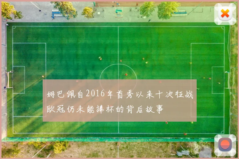 姆巴佩自2016年首秀以来十次征战欧冠仍未能捧杯的背后故事