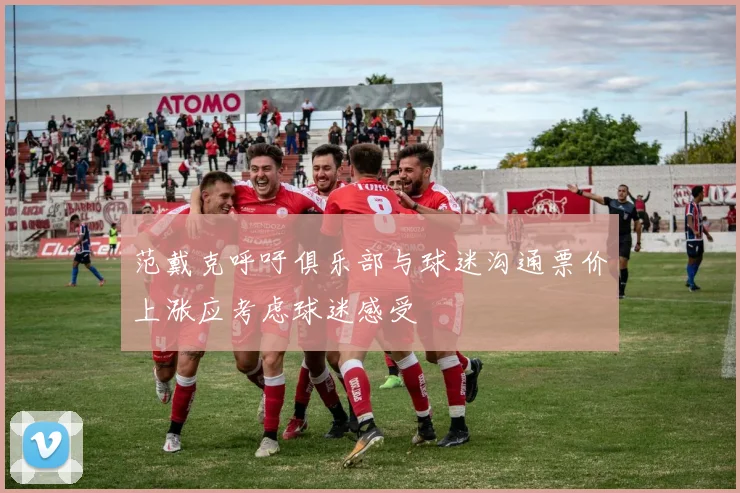 范戴克呼吁俱乐部与球迷沟通票价上涨应考虑球迷感受