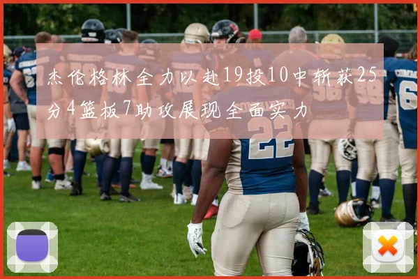 杰伦格林全力以赴19投10中斩获25分4篮板7助攻展现全面实力