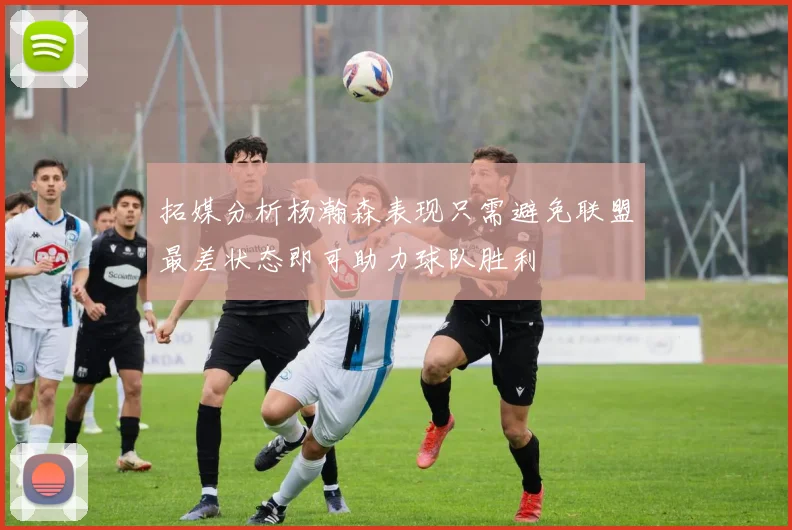拓媒分析杨瀚森表现只需避免联盟最差状态即可助力球队胜利