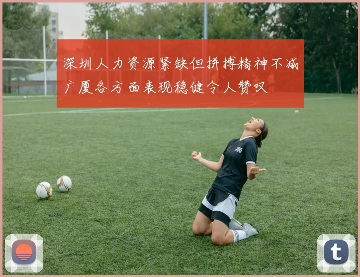 深圳人力资源紧缺但拼搏精神不减广厦各方面表现稳健令人赞叹