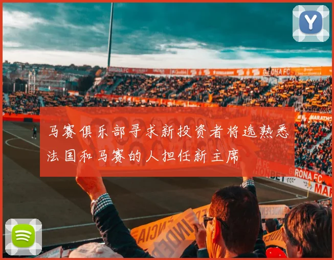马赛俱乐部寻求新投资者将选熟悉法国和马赛的人担任新主席
