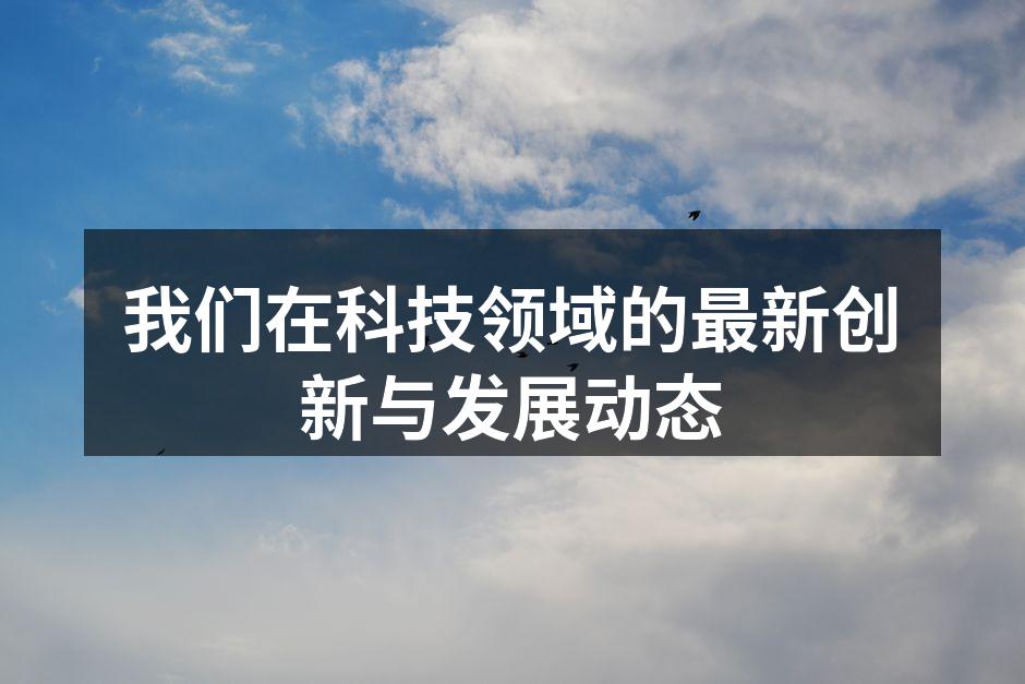 我们在科技领域的最新创新与发展动态