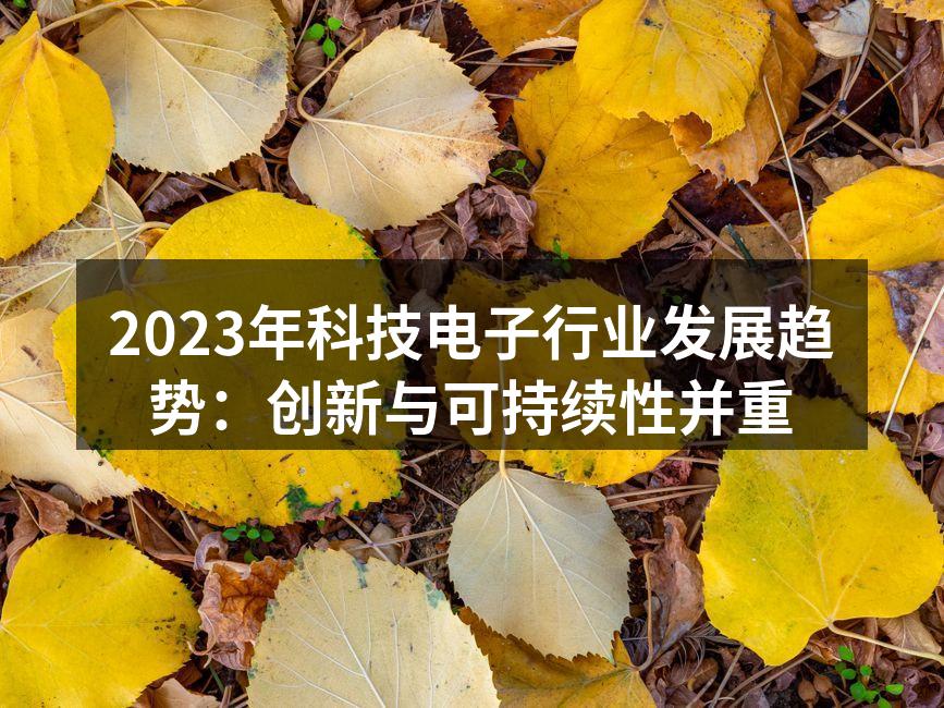 2023年科技电子行业发展趋势：创新与可持续性并重