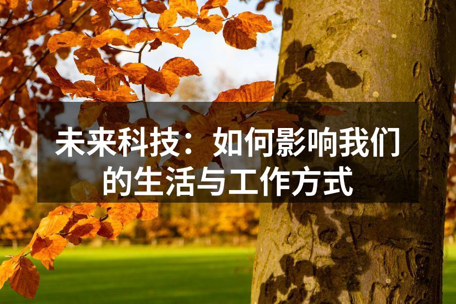 未来科技：如何影响我们的生活与工作方式