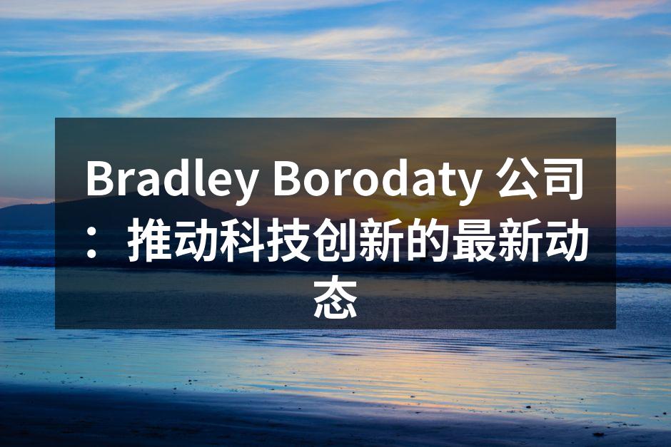 Bradley Borodaty 公司：推动科技创新的最新动态
