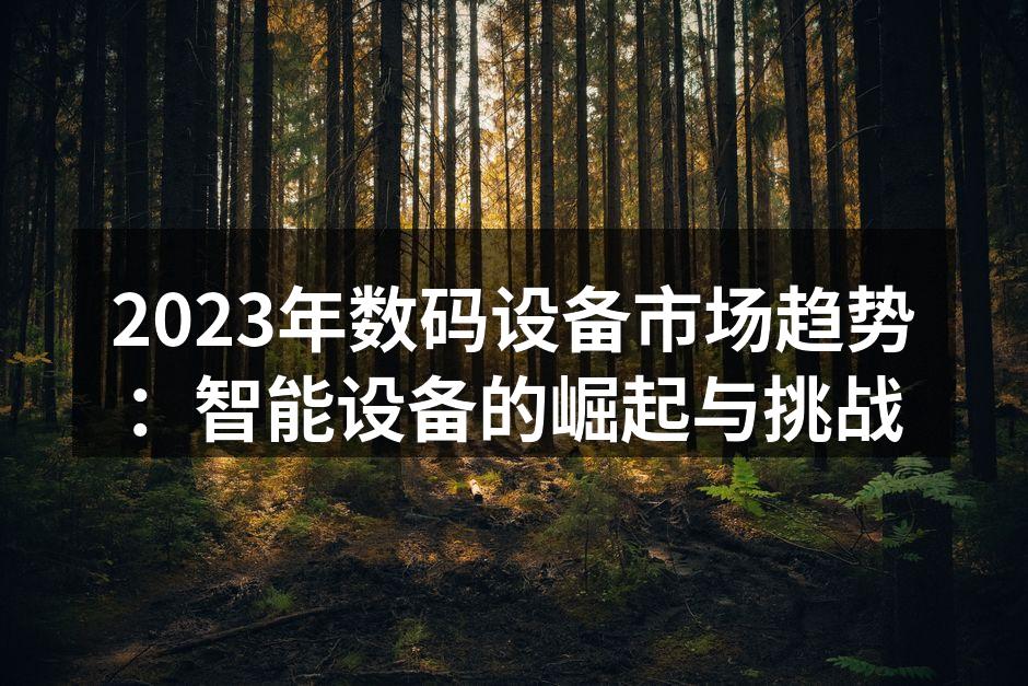 2023年数码设备市场趋势：智能设备的崛起与挑战