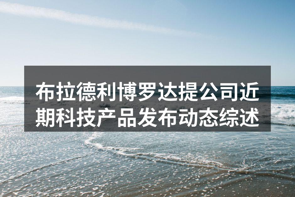 布拉德利博罗达提公司近期科技产品发布动态综述