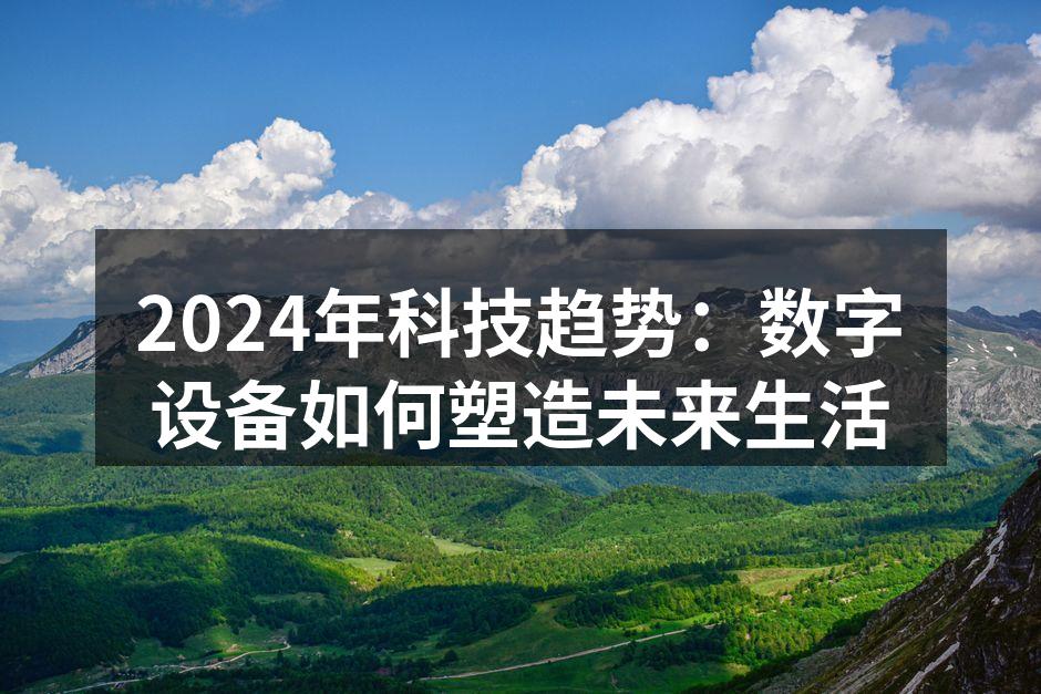 2024年科技趋势：数字设备如何塑造未来生活