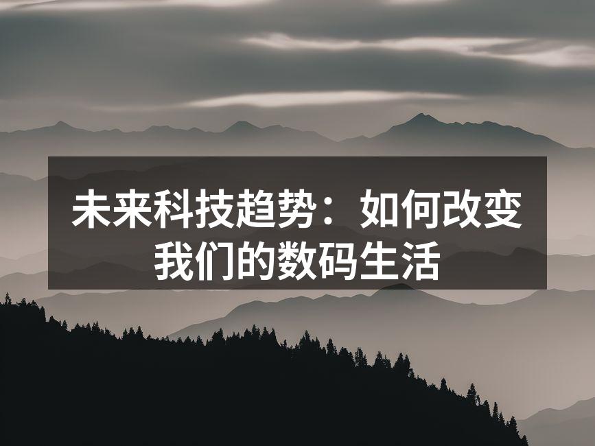 未来科技趋势：如何改变我们的数码生活